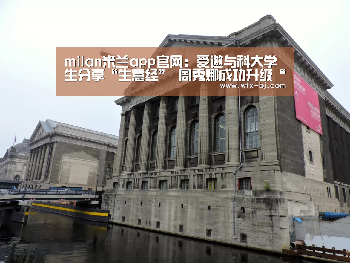 milan米兰app官网:受邀与科大学生分享“生意经” 周秀娜成功升级“周老板”(图1) milan米兰app官网