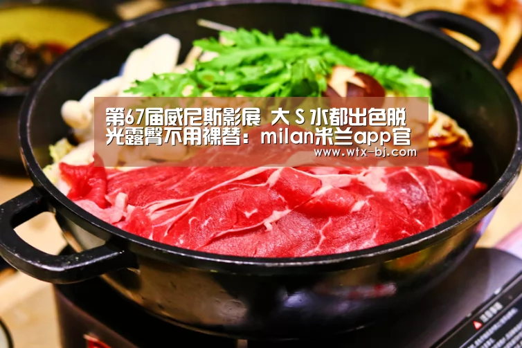 第67届威尼斯影展 大S水都出色脱光露臀不用裸替:milan米兰app官网(图2) milan米兰
