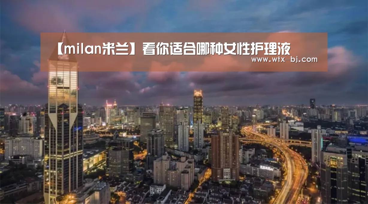 【milan米兰】看你适合哪种女性护理液(图3) 米兰官方网站